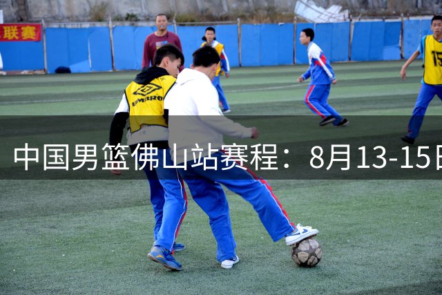 中国男篮佛山站赛程：8月13-15日两战乌拉圭 17日PK新西兰