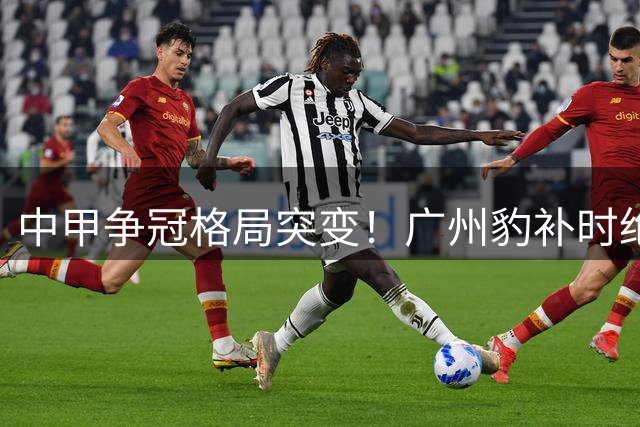 中甲争冠格局突变！广州豹补时绝杀终结宁波11轮不败神话