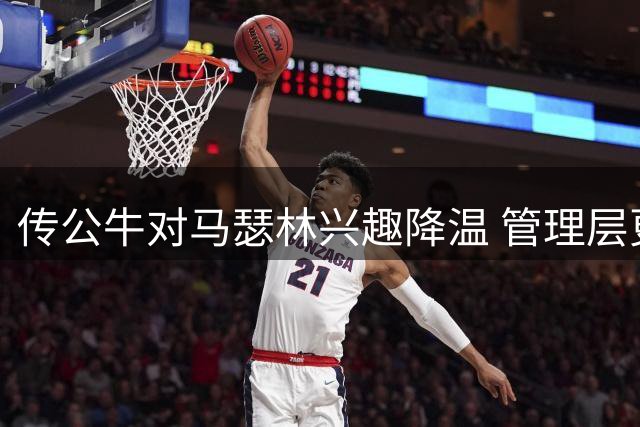 传公牛对马瑟林兴趣降温 管理层更倾向补强3D型球员