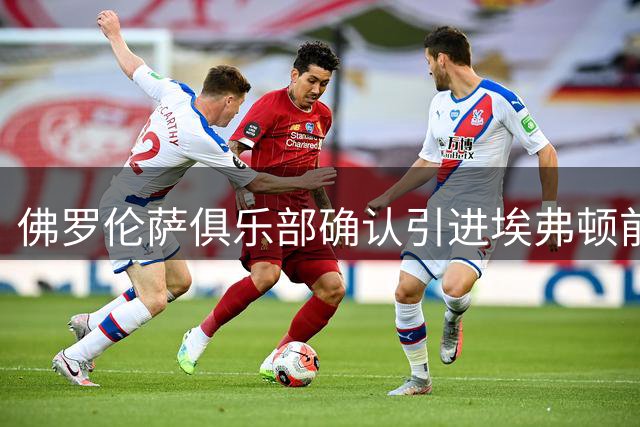 佛罗伦萨俱乐部确认引进埃弗顿前锋贝托