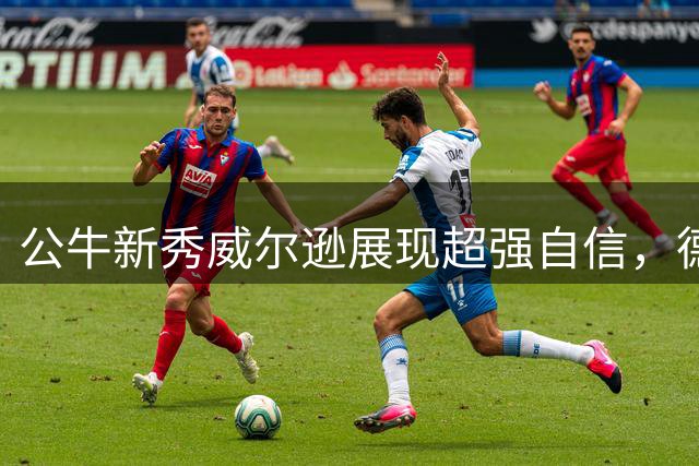 公牛新秀威尔逊展现超强自信，德里克-罗斯给予高度评价
