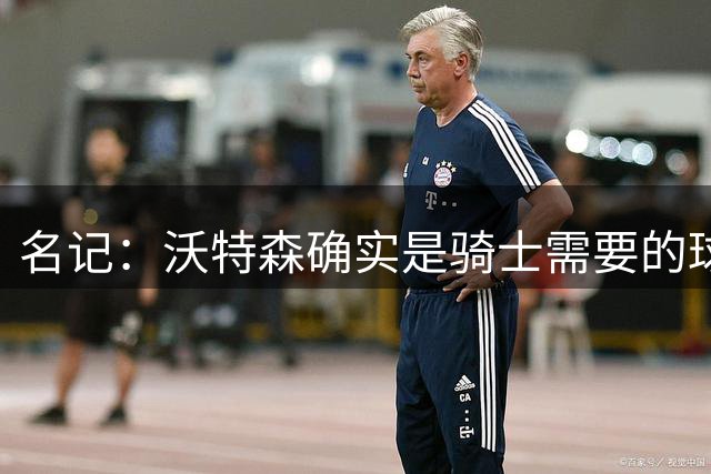名记：沃特森确实是骑士需要的球员 他们为得到他付出了很多代价