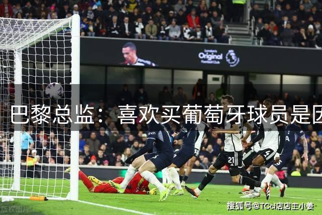 巴黎总监：喜欢买葡萄牙球员是因为他们懂得掌控比赛
