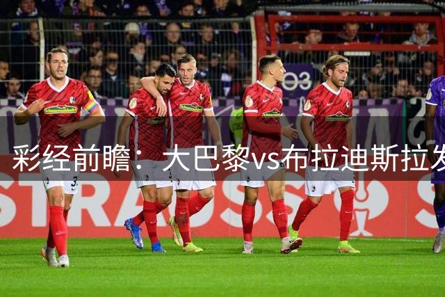 彩经前瞻：大巴黎vs布拉迪斯拉发；巴黎可能轮换，主场小胜