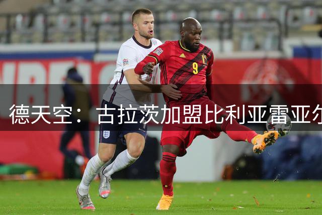 德天空：古拉茨加盟比利亚雷亚尔已经敲定 转会费100万欧+奖金