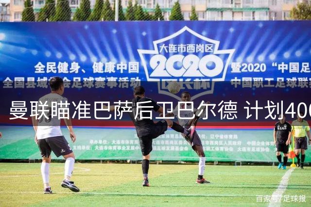 曼联瞄准巴萨后卫巴尔德 计划4000万欧求购