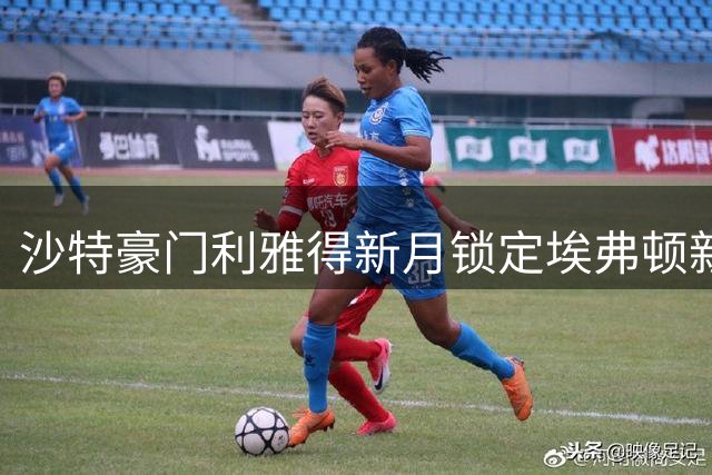 沙特豪门利雅得新月锁定埃弗顿新星恩迪亚耶 转会谈判正在进行