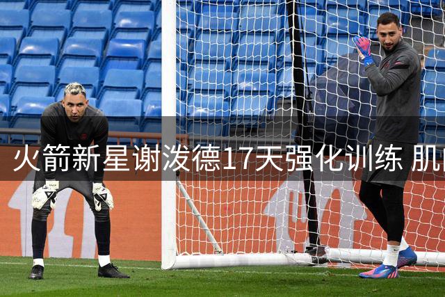 火箭新星谢泼德17天强化训练 肌肉飙升直追海王 与杜兰特合练获突破