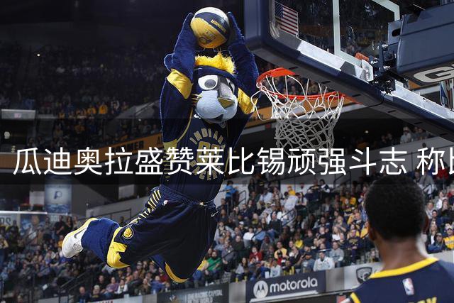 瓜迪奥拉盛赞莱比锡顽强斗志 称比赛悬念迭起令人惊叹