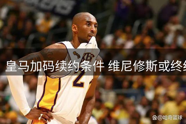 皇马加码续约条件 维尼修斯或终结枪手转会传闻