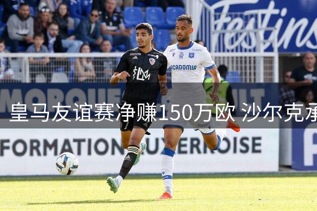 皇马友谊赛净赚150万欧 沙尔克承担全部赛事开支