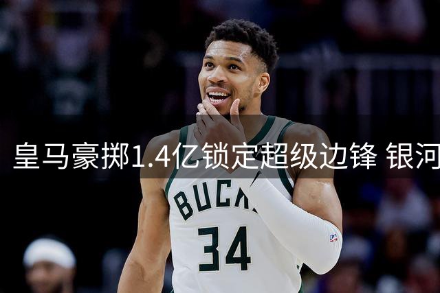 皇马豪掷1.4亿锁定超级边锋 银河战舰终圆右路补强梦