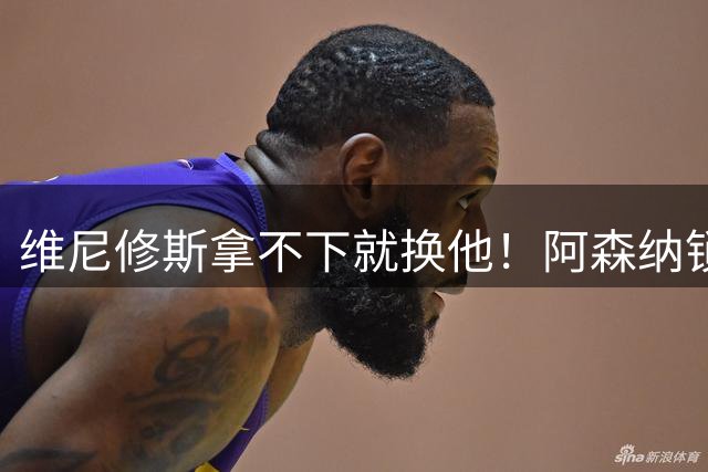 维尼修斯拿不下就换他！阿森纳锁定 7500 万备选，枪迷却集体不满
