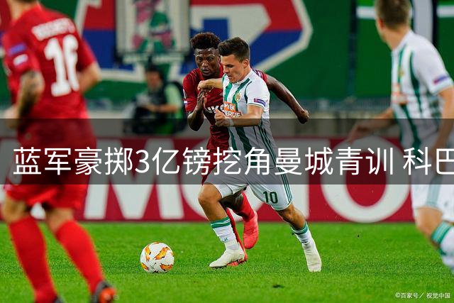 蓝军豪掷3亿镑挖角曼城青训 科巴姆造血能力遭质疑