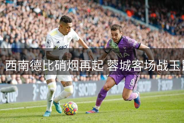西南德比硝烟再起 蓉城客场战玉昆迎关键转折点