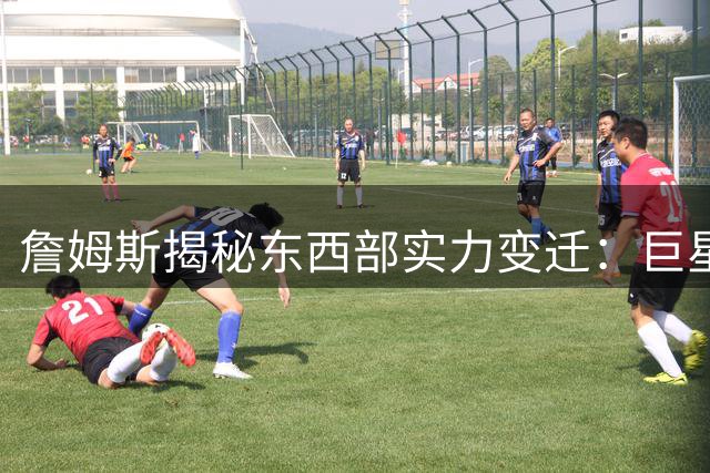 詹姆斯揭秘东西部实力变迁：巨星流动造就联盟格局动态平衡