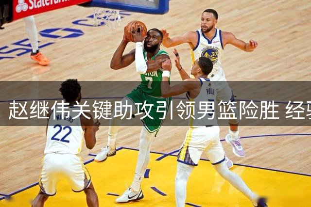 赵继伟关键助攻引领男篮险胜 经验老道技高一筹
