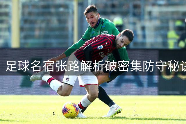 足球名宿张路解析破密集防守秘诀：斜传高球是最佳利器