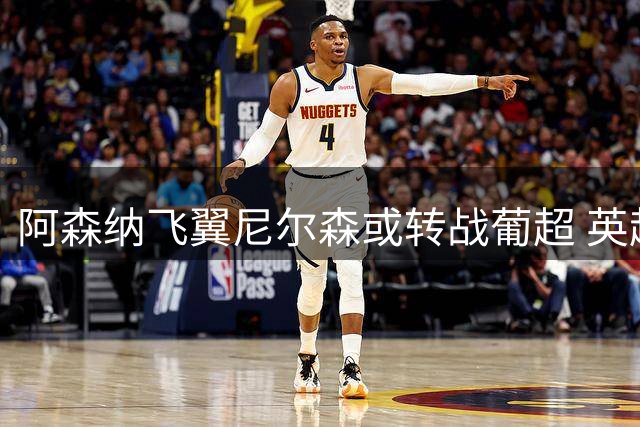 阿森纳飞翼尼尔森或转战葡超 英超多队邀约遭婉拒