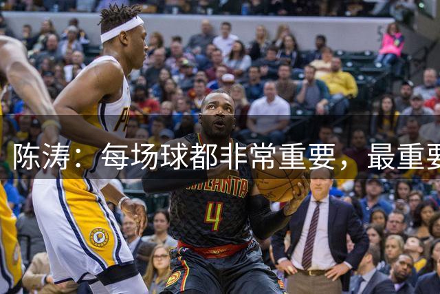 陈涛：每场球都非常重要，最重要的是做好自己不受外界因素干扰