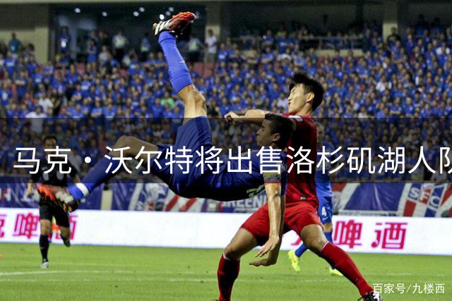 马克·沃尔特将出售洛杉矶湖人队，交易价突破120亿美元