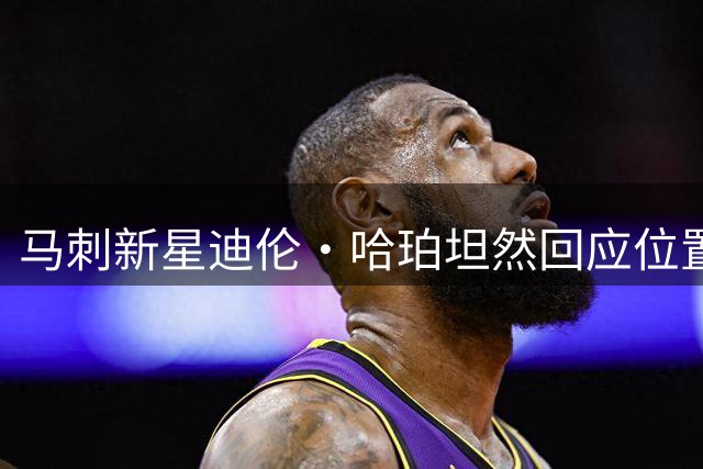 马刺新星迪伦·哈珀坦然回应位置争议：珍惜NBA舞台不在角色