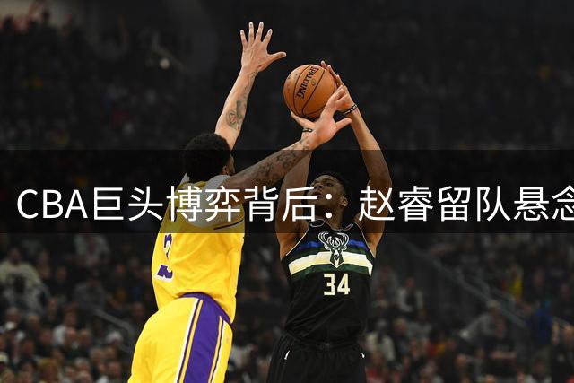 CBA巨头博弈背后：赵睿留队悬念与京粤薪资战略深度解析