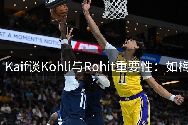 Kaif谈Kohli与Rohit重要性：如梅西之于阿根廷